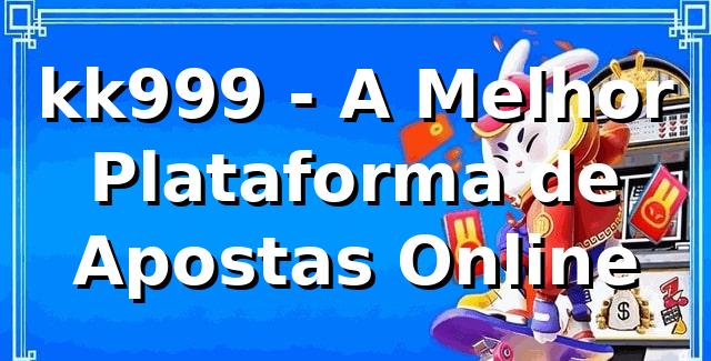 kk999 - A Melhor Plataforma de Apostas Online